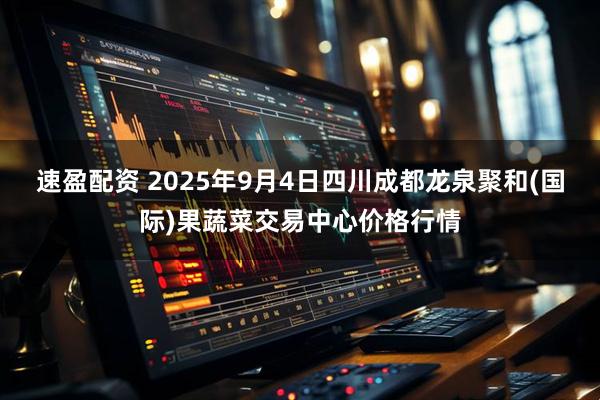 速盈配资 2025年9月4日四川成都龙泉聚和(国际)果蔬菜交易中心价格行情