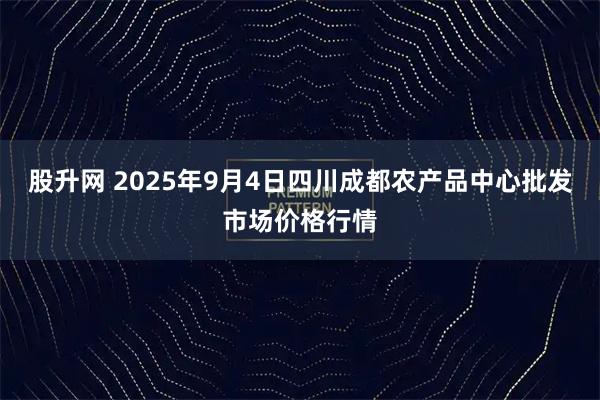股升网 2025年9月4日四川成都农产品中心批发市场价格行情