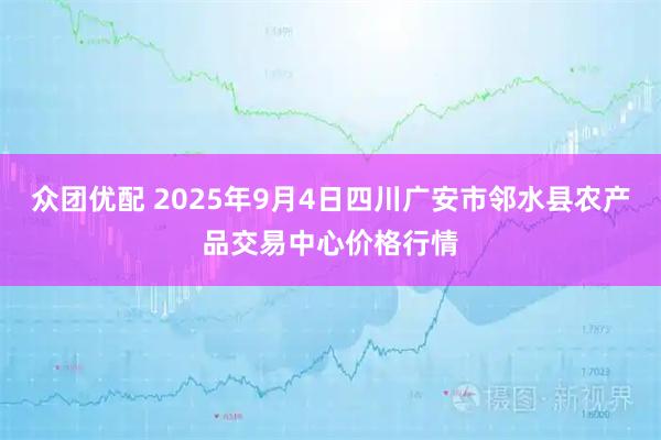 众团优配 2025年9月4日四川广安市邻水县农产品交易中心价格行情