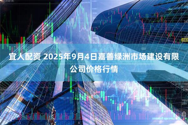宜人配资 2025年9月4日嘉善绿洲市场建设有限公司价格行情