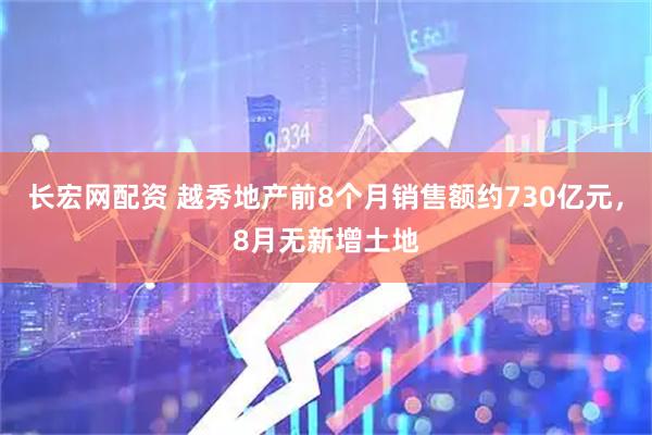 长宏网配资 越秀地产前8个月销售额约730亿元，8月无新增土地