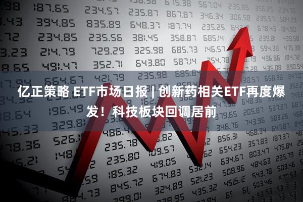 亿正策略 ETF市场日报 | 创新药相关ETF再度爆发！科技板块回调居前
