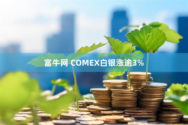 富牛网 COMEX白银涨逾3%