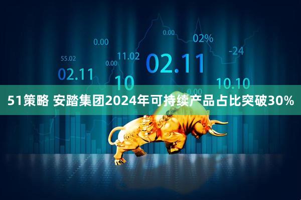 51策略 安踏集团2024年可持续产品占比突破30%