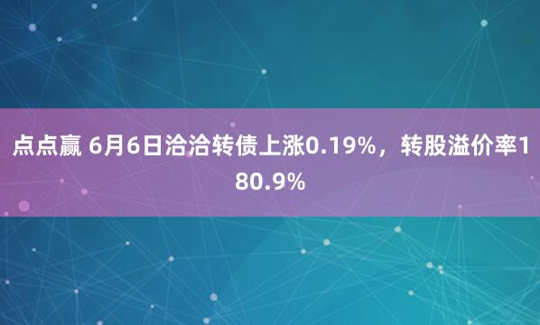 点点赢 6月6日洽洽转债上涨0.19%，转股溢价率180.9%