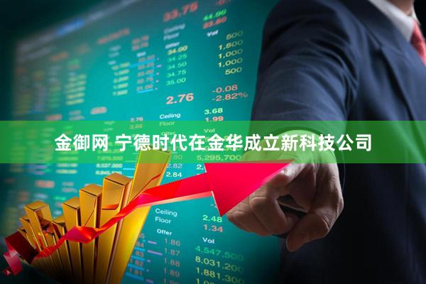 金御网 宁德时代在金华成立新科技公司