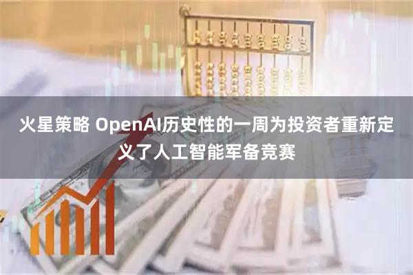 火星策略 OpenAI历史性的一周为投资者重新定义了人工智能军备竞赛