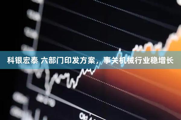 科银宏泰 六部门印发方案，事关机械行业稳增长