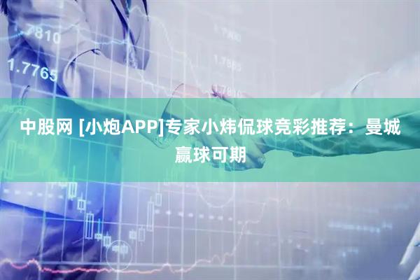 中股网 [小炮APP]专家小炜侃球竞彩推荐：曼城赢球可期