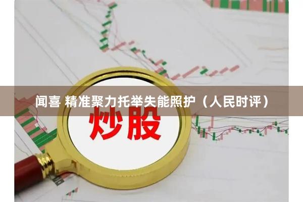 闻喜 精准聚力托举失能照护（人民时评）