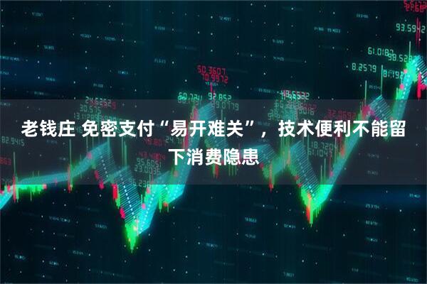 老钱庄 免密支付“易开难关”，技术便利不能留下消费隐患
