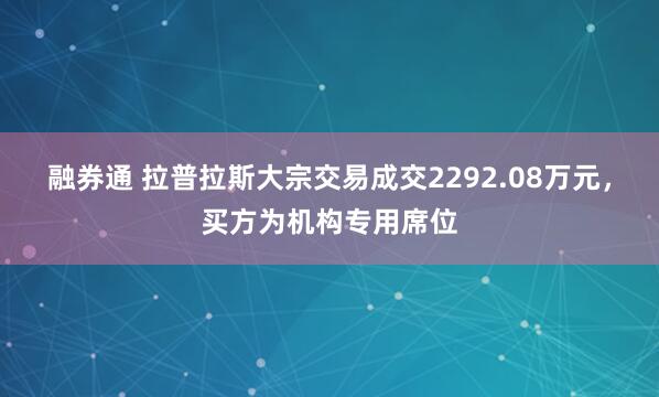 融券通 拉普拉斯大宗交易成交2292.08万元，买方为机构专用席位