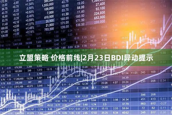 立盟策略 价格前线|2月23日BDI异动提示
