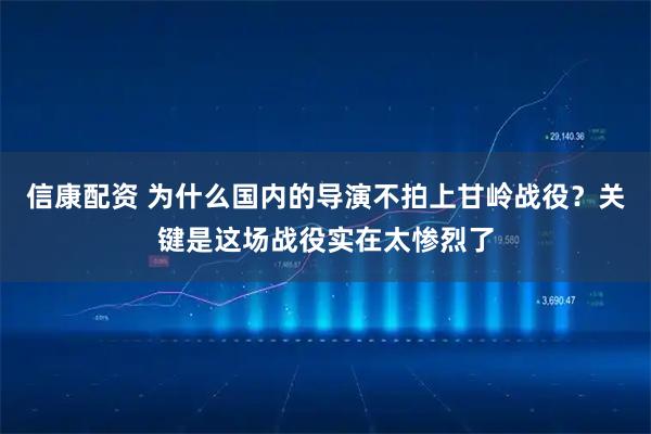 信康配资 为什么国内的导演不拍上甘岭战役？关键是这场战役实在太惨烈了