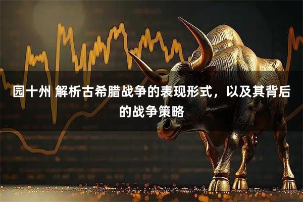 园十州 解析古希腊战争的表现形式，以及其背后的战争策略