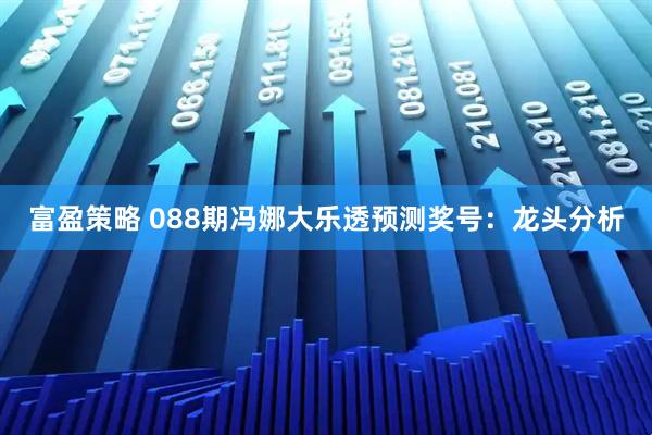 富盈策略 088期冯娜大乐透预测奖号：龙头分析