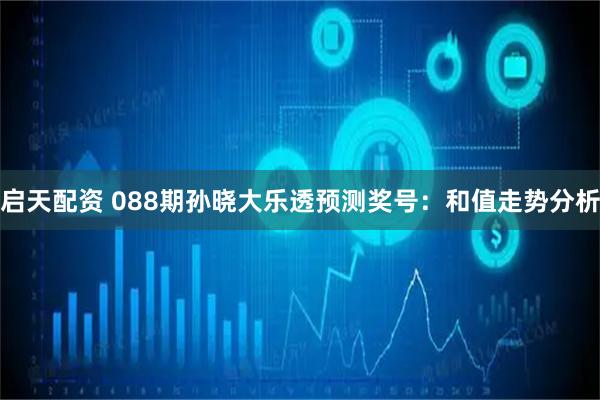 启天配资 088期孙晓大乐透预测奖号：和值走势分析