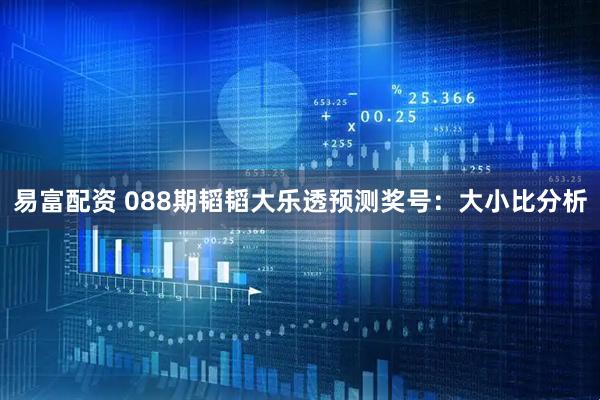 易富配资 088期韬韬大乐透预测奖号:大小比分析